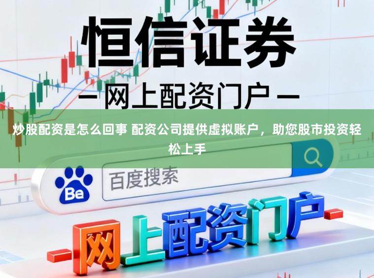 炒股配资是怎么回事 配资公司提供虚拟账户，助您股市投资轻松上手