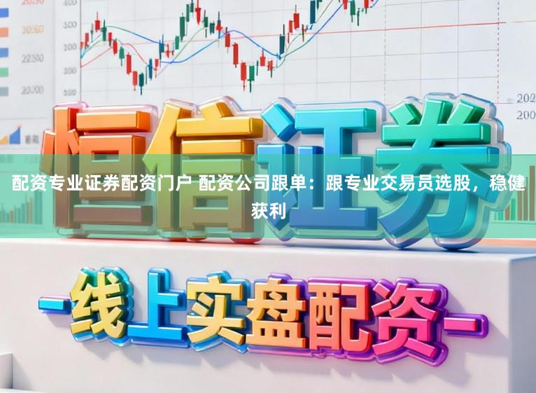 配资专业证券配资门户 配资公司跟单：跟专业交易员选股，稳健获利