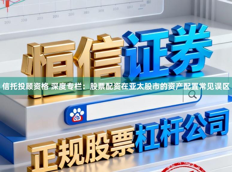 信托投顾资格 深度专栏：股票配资在亚太股市的资产配置常见误区