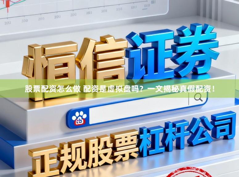 股票配资怎么做 配资是虚拟盘吗？一文揭秘真假配资！