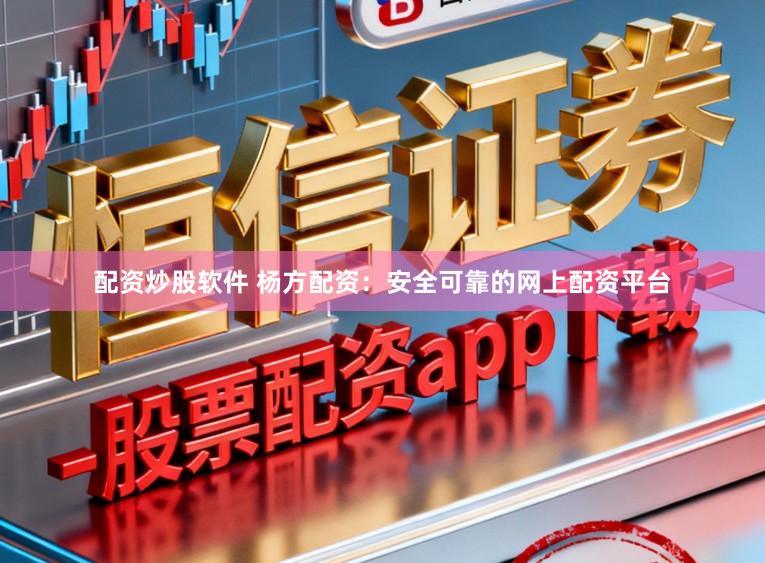 配资炒股软件 杨方配资：安全可靠的网上配资平台