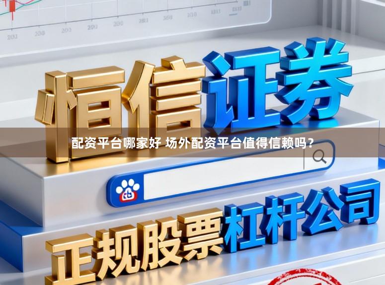 配资平台哪家好 场外配资平台值得信赖吗？