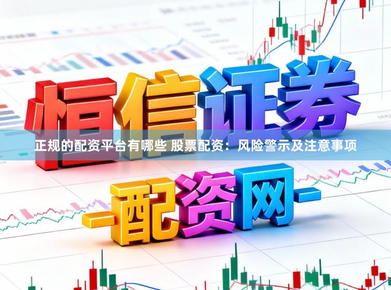 正规的配资平台有哪些 股票配资：风险警示及注意事项