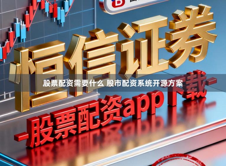 股票配资需要什么 股市配资系统开源方案