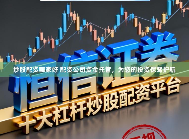 炒股配资哪家好 配资公司资金托管，为您的投资保驾护航