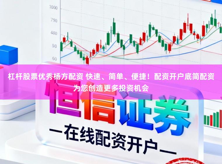 杠杆股票优秀杨方配资 快速、简单、便捷！配资开户底简配资为您创造更多投资机会