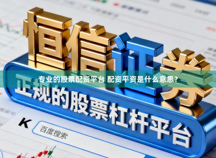专业的股票配资平台 配资平资是什么意思？